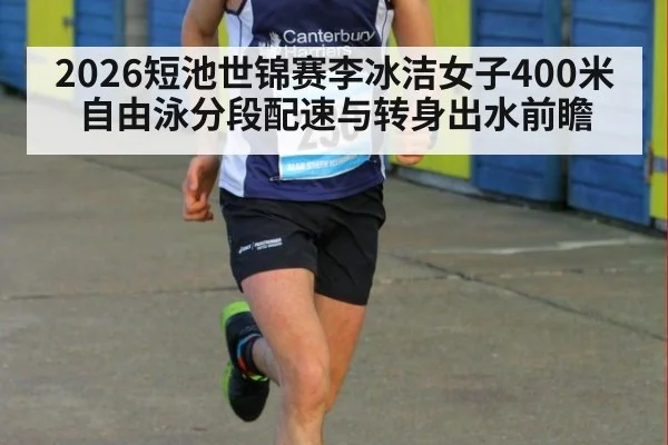 2026短池世锦赛李冰洁女子400米自由泳分段配速与转身出水前瞻