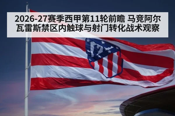 2026-27赛季西甲第11轮前瞻 马竞阿尔瓦雷斯禁区内触球与射门转化战术观察